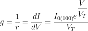 g = dfrac{1}{r} = dfrac{dI}{dV} = dfrac{I_{0(100)} e^{dfrac{V}{V_T}}}{V_T}