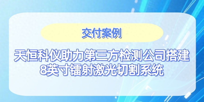 天恒科仪助力第三方检测公司搭建8英寸镭射激光<b class='flag-5'>切割</b><b class='flag-5'>系统</b>