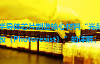 半導(dǎo)體芯片制造核心材料“光刻膠（Photoresist）”的詳解