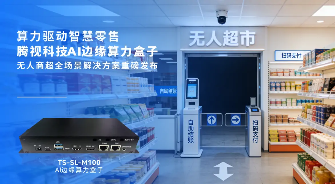 算力驅(qū)動智慧零售｜騰視科技AI邊緣算力盒子 —— 無人商超全場景解決方案重磅發(fā)布