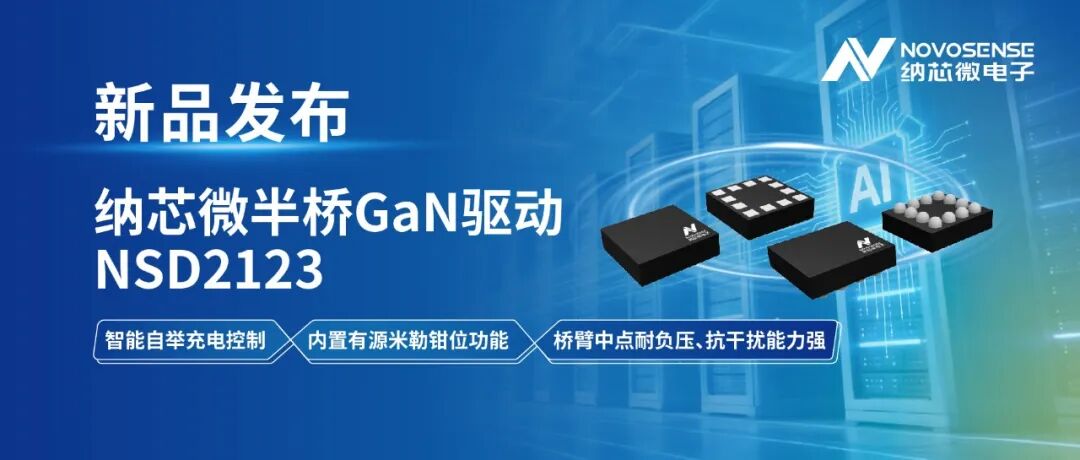 智能自举充电控制赋能高可靠性GaN驱动，纳芯微推出110V半桥驱动芯片NSD2123