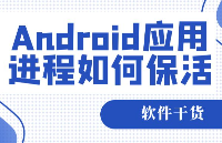 【軟件干貨】Android應(yīng)用進(jìn)程如何保活？