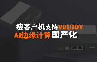 AI技術融入云終端產品，國產瘦客戶機為桌面虛擬化方案商提供硬件支持