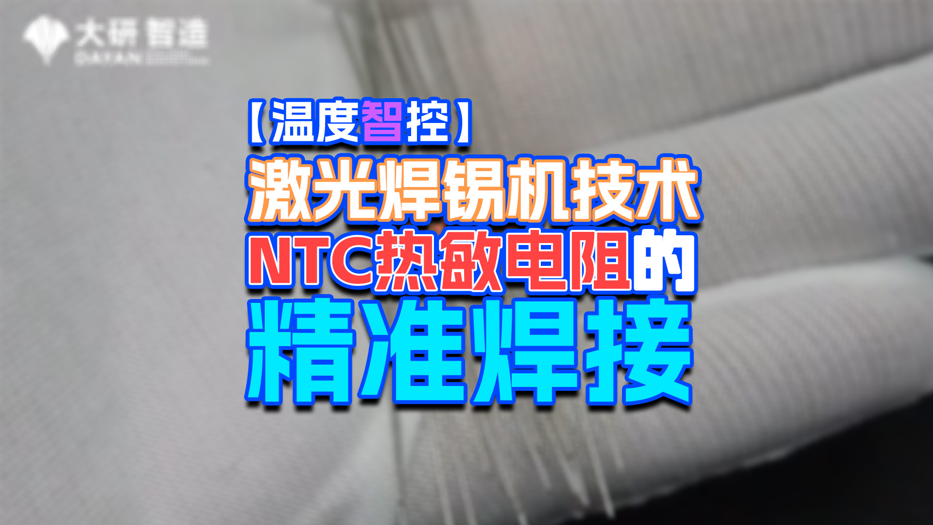 【温度智控】大研智造：激光焊锡机，NTC芯片的精准焊接丨免费打样#电子制造
 #传感器技术 #传感器焊接
 