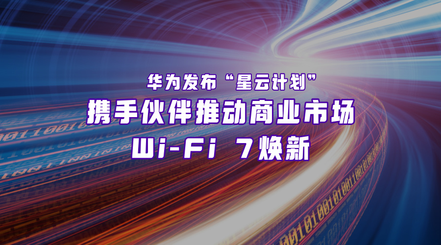 推动产业世界焕新Wi-Fi 7，华为做出了哪些努力？