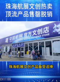 珠海航展文创热卖，顶流产品售罄脱销 #珠海航展 #热点 #文创 #顶流 