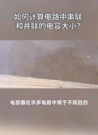 如何計(jì)算電路中串聯(lián)和并聯(lián)的電容大小？#電子元器件 