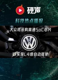 大眾采用高通SoC芯片實現L4級自動駕駛；三星UFS 4.0閃存擬于今年三季度量產.