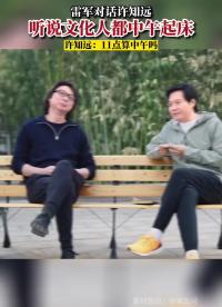 雷軍：聽說文化人都是中午起床。許知遠(yuǎn)：11點(diǎn)算中午嗎