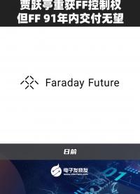 賈躍亭重獲FF控制權(quán)，但FF 91年內(nèi)交付無望