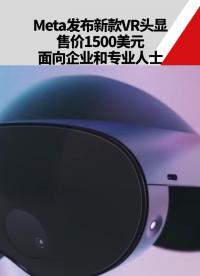 Meta发布新款VR头显，售价1500美元