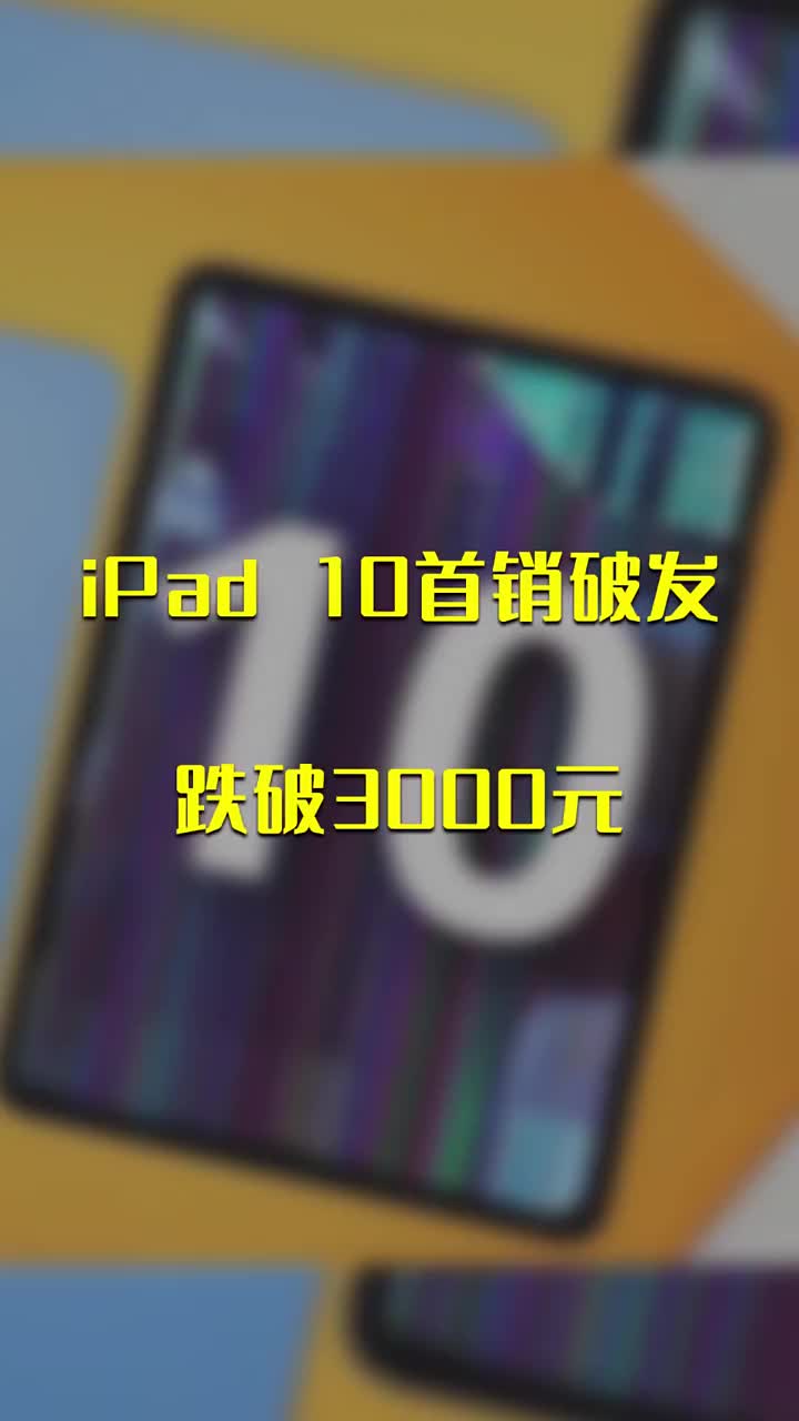 iPad 10首销破发：跌破3000元 #硬声创作季 