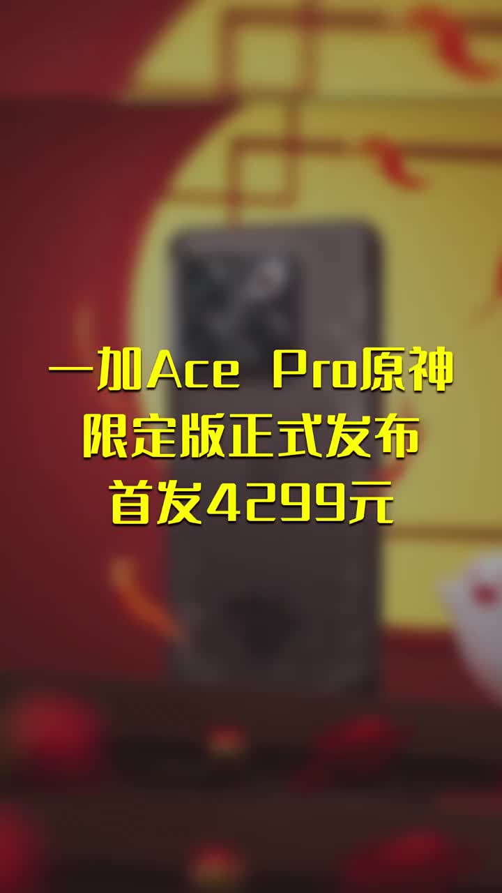 一加Ace Pro原神限定版 正式发布：首发4299元 #硬声创作季 