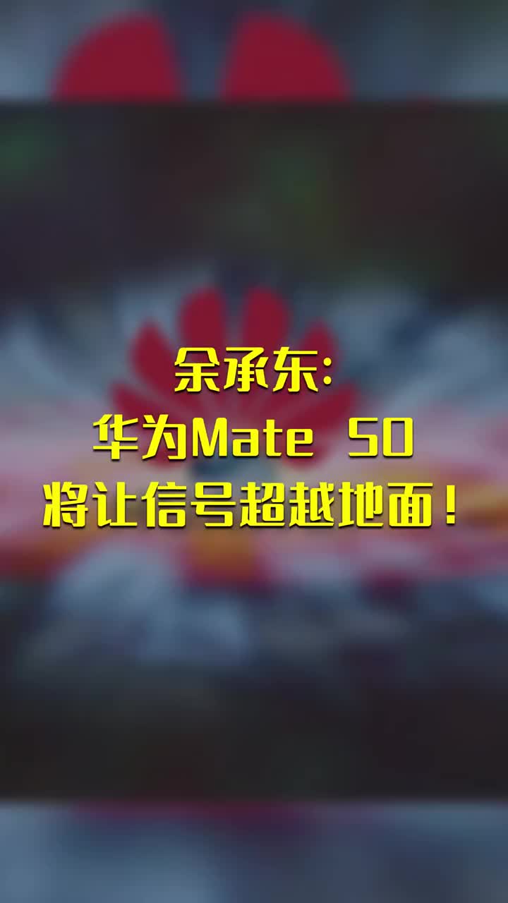 余承东：华为Mate 50将让信号超越地面！ #硬声创作季 