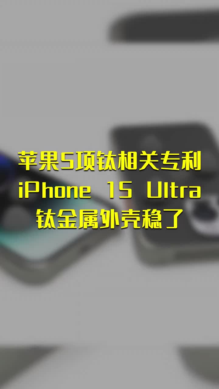 苹果拿下5项钛相关专利：iPhone 15 Ultra钛金属外壳稳了 #硬声创作季 