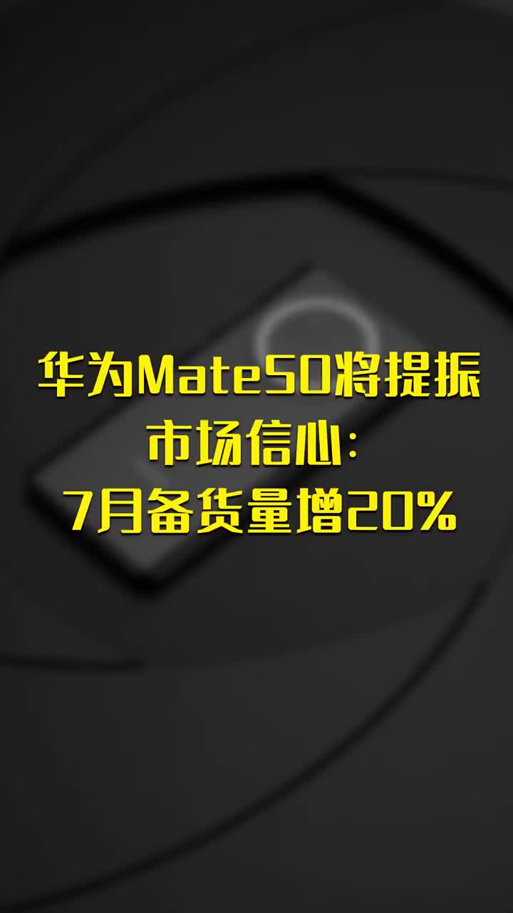 华为Mate50将提振市场信心：7月备货量增20 #硬声创作季 