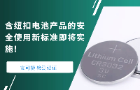 含纽扣电池产品的安全使用新标准即将实施!