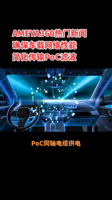 AMEYA360热门新闻：确保车载网络性能简化传输，PoC滤波！#PoC#车载网络 #电感厂家#半导体设备 