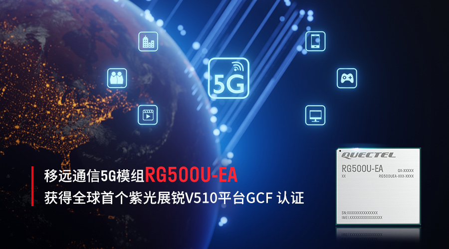 再创佳绩！移远通信RG500U-EA 5G模组获得<b class='flag-5'>全球</b>首个<b class='flag-5'>紫光</b>展锐<b class='flag-5'>V510</b>平台GCF 认证