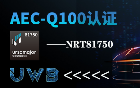 國內車規UWB首家！紐瑞芯NRT81750 UWB芯片通過第三方AEC-Q100車規認證