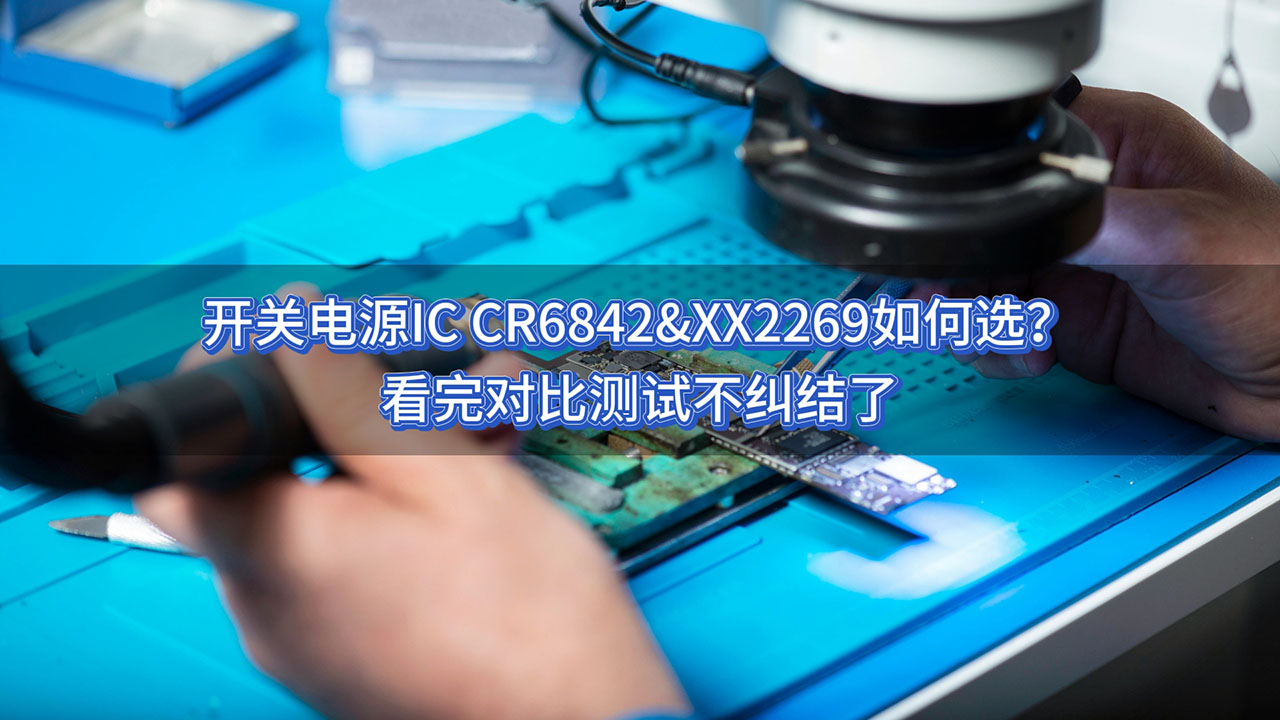 开关电源IC CR6842&XX2269如何选？看完对比测试不纠结 #开关电源 #ic #充电器 #电源管理 