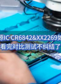 開關(guān)電源IC CR6842&XX2269如何選？看完對(duì)比測(cè)試不糾結(jié) #開關(guān)電源 #ic #充電器 #電源管理 