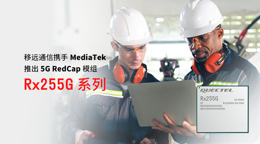 移远通信携手MediaTek推出Rx255G系列RedCap模组，为<b class='flag-5'>轻量化</b>5G普及再添动力