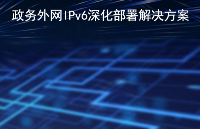 政務外網IPv6深化部署解決方案