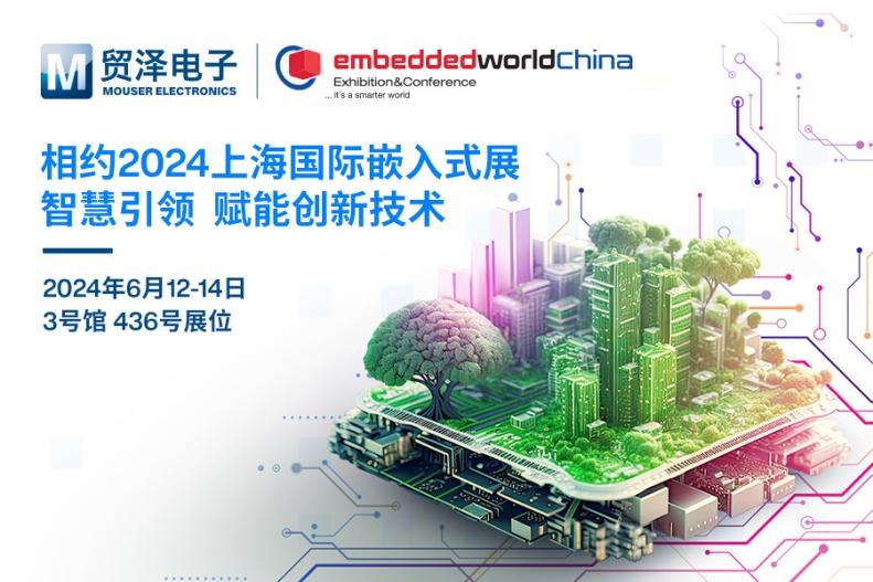 智慧賦能，貿澤電子將精彩亮相2024上海國際嵌入式展