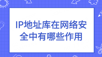 IP地址库在网络安全中有哪些作用