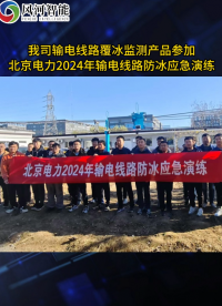 參加北京電力2024年輸電線(xiàn)路防冰應(yīng)急演練，助力冬季防冰抗災(zāi)