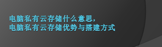 電腦私有云<b class='flag-5'>存儲</b>什么意思，電腦私有云<b class='flag-5'>存儲</b>優勢與搭建<b class='flag-5'>方式</b>