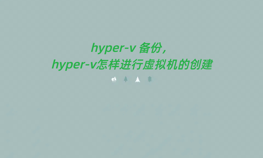 hyper-<b class='flag-5'>v</b> 備份，hyper-<b class='flag-5'>v</b>怎樣進行<b class='flag-5'>虛擬機</b>的創(chuàng)建