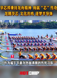 2025年端午節，龍騰華芯，文化共鳴 華芯邦秉持龍舟精神，鑄就 “芯” 傳奇！#端午節 #龍舟賽 #華芯邦 