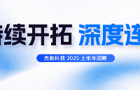 杰和科技2025<b class='flag-5'>上半年</b>回顧 | 持續開拓，深度連接