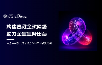 構(gòu)建高效全球網(wǎng)絡(luò)，助力企業(yè)業(yè)務(wù)出海