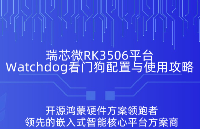 保障系統(tǒng)穩(wěn)定運(yùn)行！瑞芯微RK3506開發(fā)板Watchdog看門狗配置與使用攻略