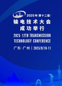 2025年第十二屆輸電技術(shù)大會成功在廣州舉行