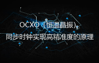 HCI杭<b class='flag-5'>晶</b>電子:<b class='flag-5'>OCXO</b>(<b class='flag-5'>恒溫</b><b class='flag-5'>晶</b><b class='flag-5'>振</b>)同步時(shí)鐘實(shí)現(xiàn)高精準(zhǔn)度的原理