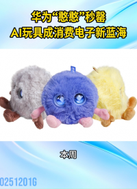 华为“憨憨”秒罄！AI玩具成消费电子新蓝海#人工智能 