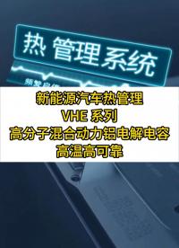 新能源汽車熱管理系統(tǒng)頻繁啟停？VHE系列電容耐高溫、抗沖擊，杜絕鼓包滲液！ #電容器   #鋁電解電容器 