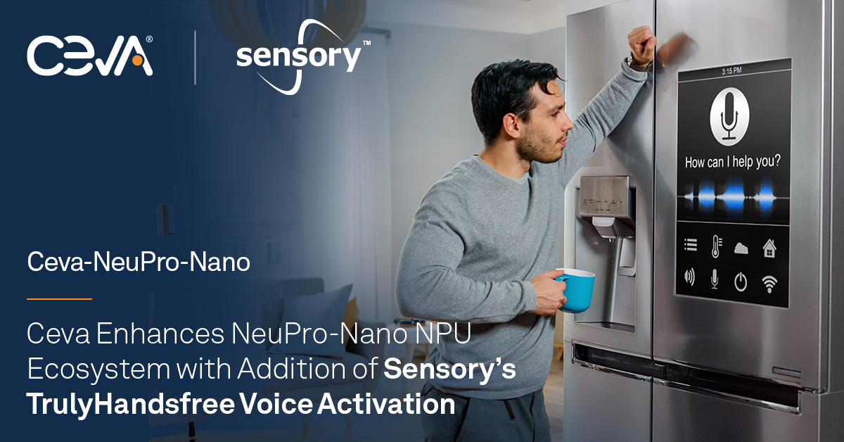 Ceva 添加 Sensory 的 TrulyHandsfree 语音激活功能， 增强 NeuPro-Nano NPU 生态系统