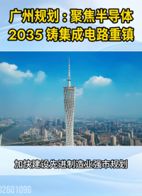 廣州規(guī)劃：聚焦半導(dǎo)體，2035鑄集成電路重鎮(zhèn)#廣州#半導(dǎo)體#集成電路
 
