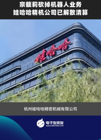 宗馥莉砍掉機器人業(yè)務，娃哈哈精機公司已解散清算