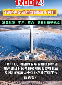 1700億！18家央企簽約新疆92個(gè)項(xiàng)目，覆蓋能源、礦產(chǎn)、算力、裝備制造等領(lǐng)域。國(guó)能、華電、大唐、三峽等企業(yè)