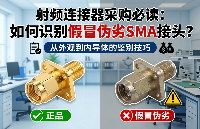 射頻連接器采購必讀：如何識別假冒偽劣SMA接頭？從外觀到內(nèi)導(dǎo)體的鑒別技巧
