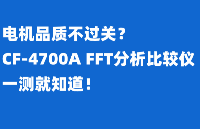 電機(jī)品質(zhì)不過關(guān)？?CF-4700A FFT分析比較儀，?一測(cè)就知道！