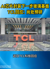 AI芯片封装下一步是玻璃基板？TCL科技回应玻璃基封装尚处预研阶段#AI芯片#先进制程#玻璃基板#TCL 