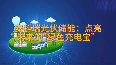 安科瑞光伏储能：点亮未来的“绿色充电宝”