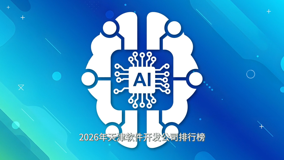 2026年天津软件开发公司排行榜？推荐十大开发服务商排名